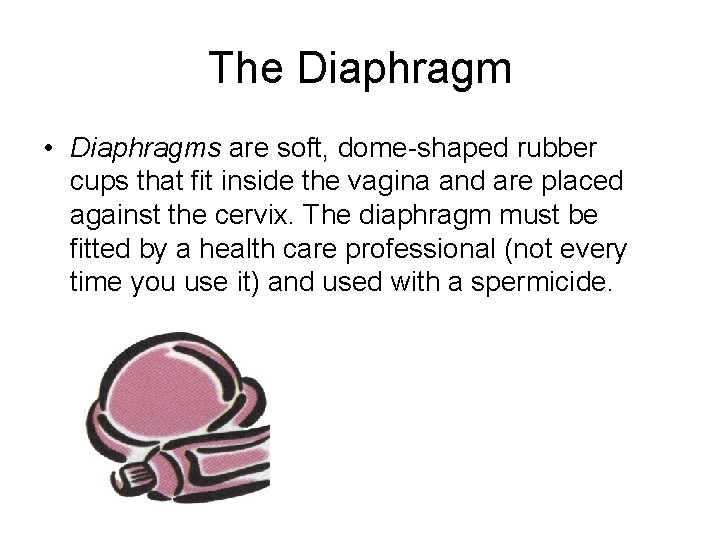 The Diaphragm • Diaphragms are soft, dome-shaped rubber cups that fit inside the vagina