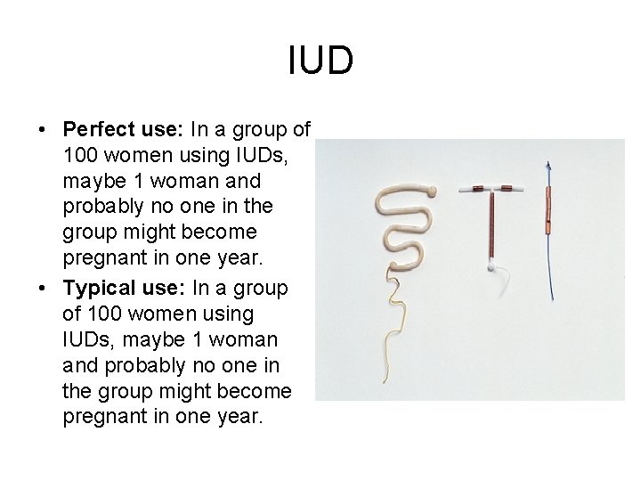 IUD • Perfect use: In a group of 100 women using IUDs, maybe 1