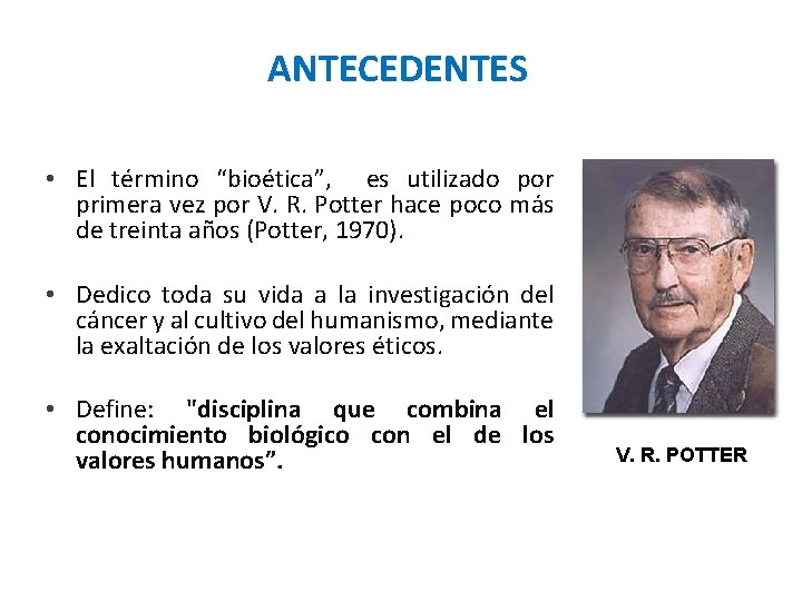 ANTECEDENTES • El término “bioética”, es utilizado por primera vez por V. R. Potter