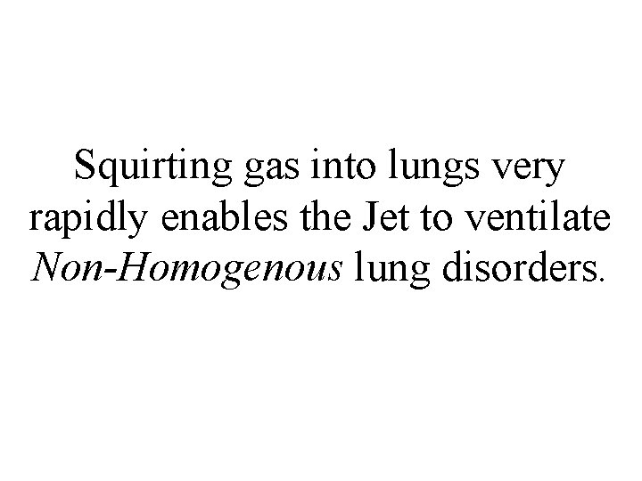 Squirting gas into lungs very rapidly enables the Jet to ventilate Non-Homogenous lung disorders.