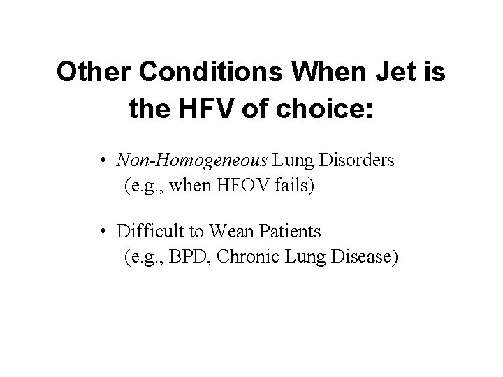 Other Conditions When Jet is the HFV of choice: • Non-Homogeneous Lung Disorders (e.