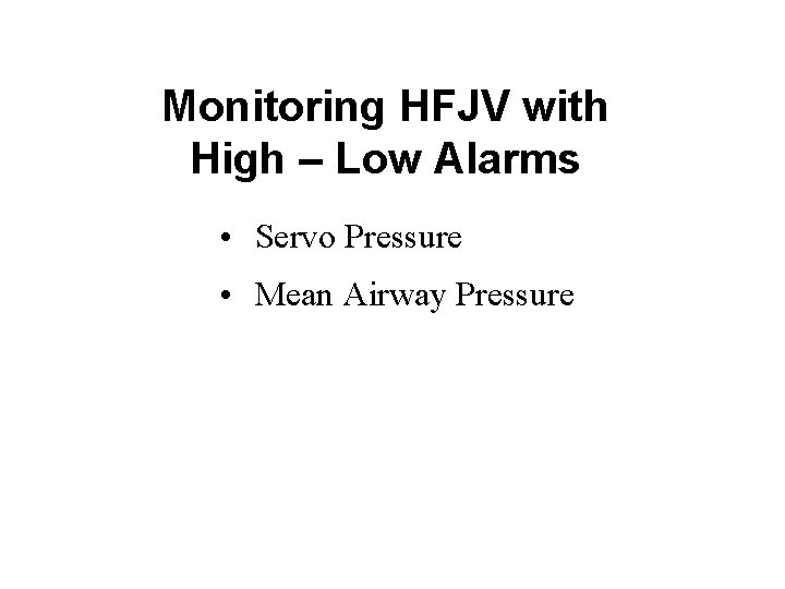 Monitoring HFJV with High – Low Alarms • Servo Pressure • Mean Airway Pressure Monitoring HFJV with High – Low Alarms • Servo Pressure • Mean Airway Pressure