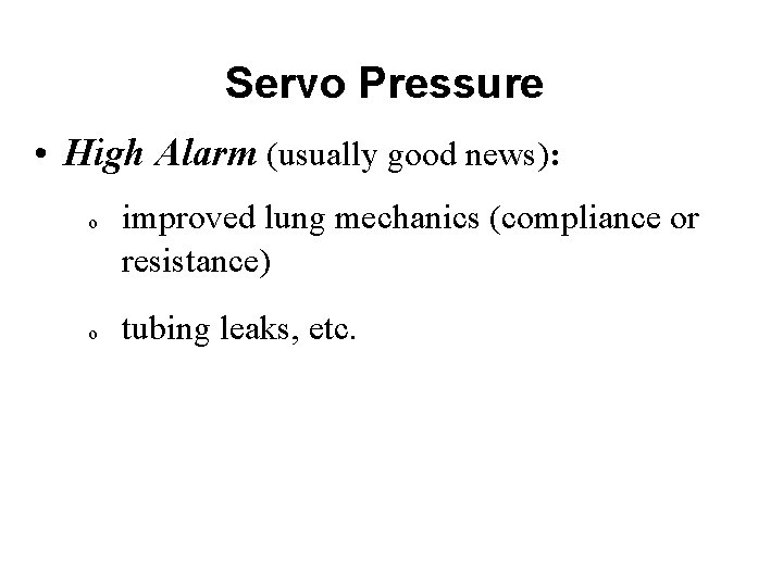 Servo Pressure • High Alarm (usually good news): o o improved lung mechanics (compliance