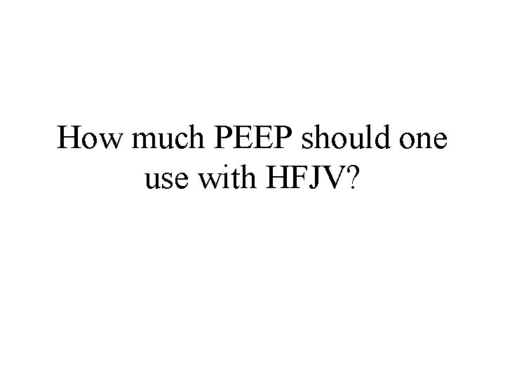 How much PEEP should one use with HFJV? How much PEEP should one use with HFJV?