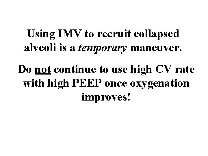 Using IMV to recruit collapsed alveoli is a temporary maneuver. Do not continue to