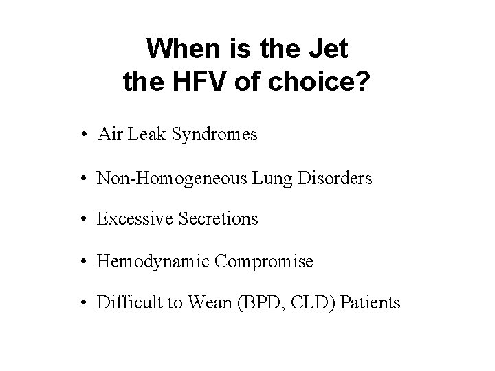 When is the Jet the HFV of choice? • Air Leak Syndromes • Non-Homogeneous When is the Jet the HFV of choice? • Air Leak Syndromes • Non-Homogeneous