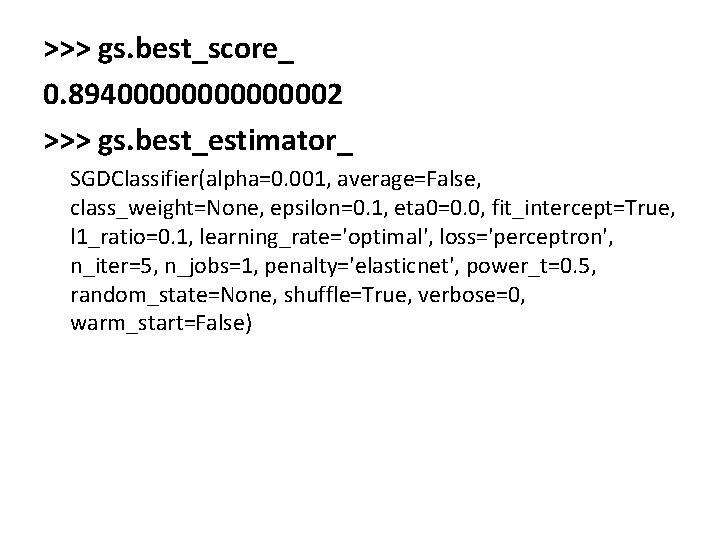 >>> gs. best_score_ 0. 89400000002 >>> gs. best_estimator_ SGDClassifier(alpha=0. 001, average=False, class_weight=None, epsilon=0. 1,