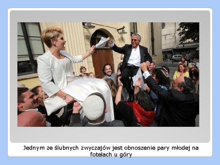 Jednym ze ślubnych zwyczajów jest obnoszenie pary młodej na fotelach u góry 