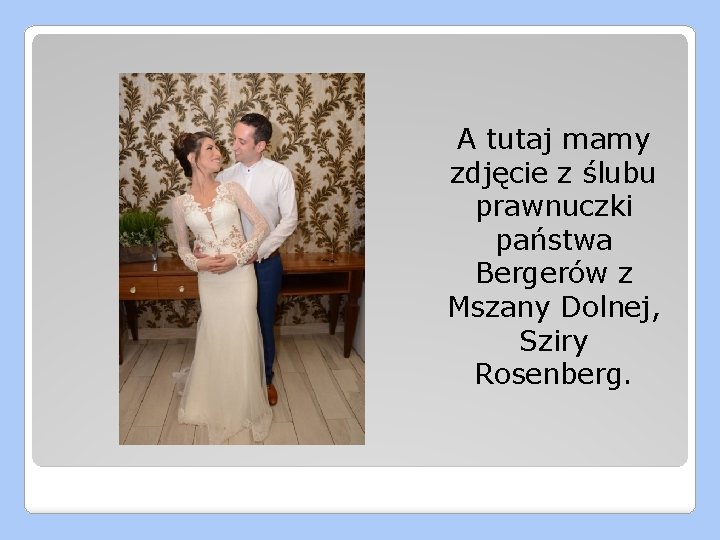 A tutaj mamy zdjęcie z ślubu prawnuczki państwa Bergerów z Mszany Dolnej, Sziry Rosenberg.
