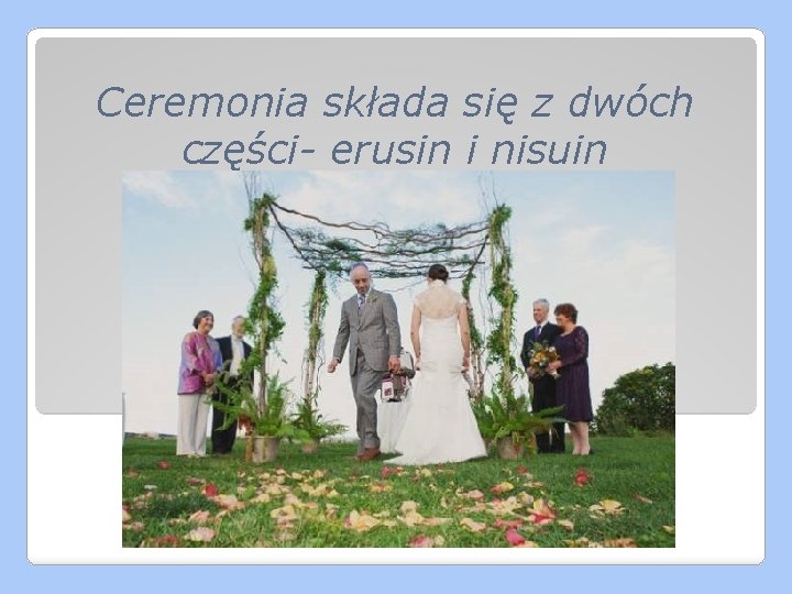 Ceremonia składa się z dwóch części- erusin i nisuin 