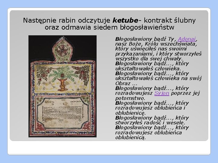 Następnie rabin odczytuje ketube- kontrakt ślubny oraz odmawia siedem błogosławieństw Błogosławiony bądź Ty, Adonai,