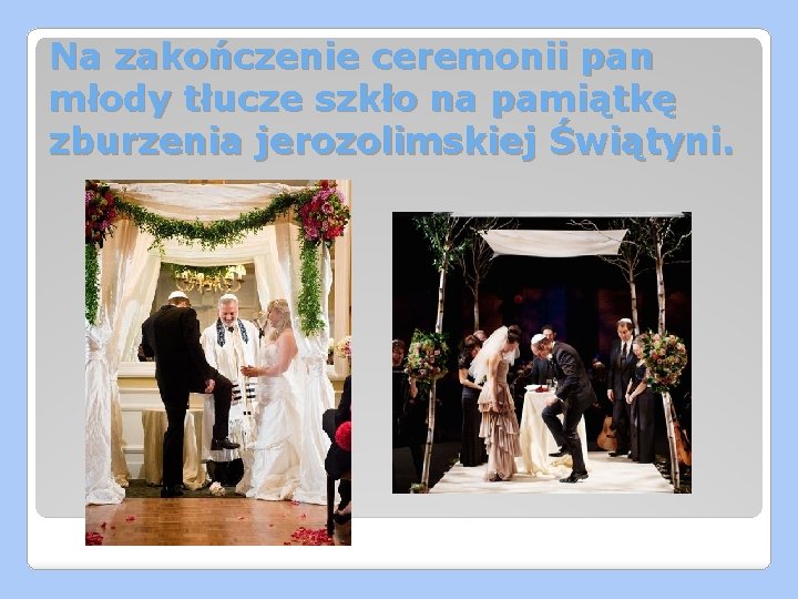 Na zakończenie ceremonii pan młody tłucze szkło na pamiątkę zburzenia jerozolimskiej Świątyni. 
