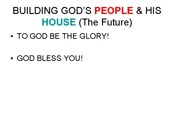 BUILDING GOD’S PEOPLE & HIS HOUSE (The Future) • TO GOD BE THE GLORY!