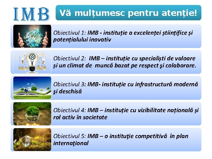 Vă mulțumesc pentru atenție! Obiectivul 1: IMB - instituție a excelenței științifice și potențialului