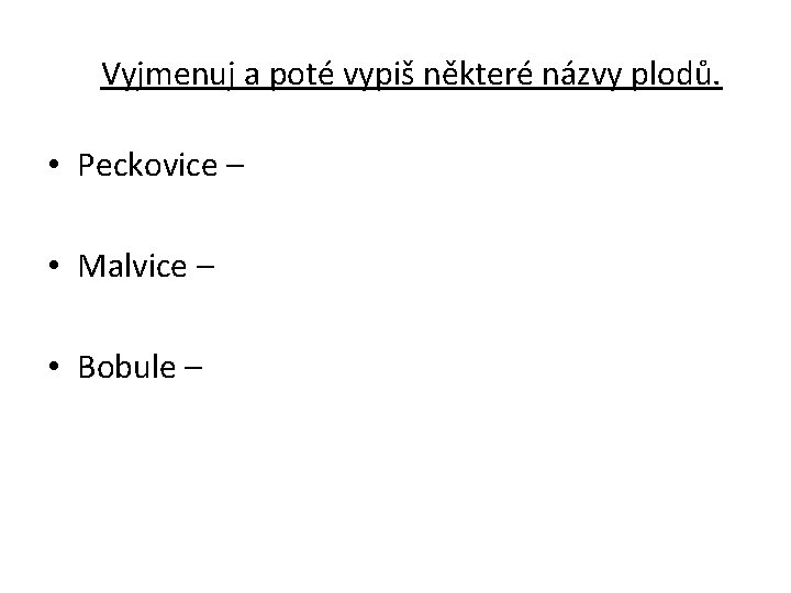  Vyjmenuj a poté vypiš některé názvy plodů. • Peckovice – • Malvice –