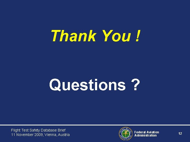 Thank You ! Questions ? Flight Test Safety Database Brief 11 November 2009, Vienna,