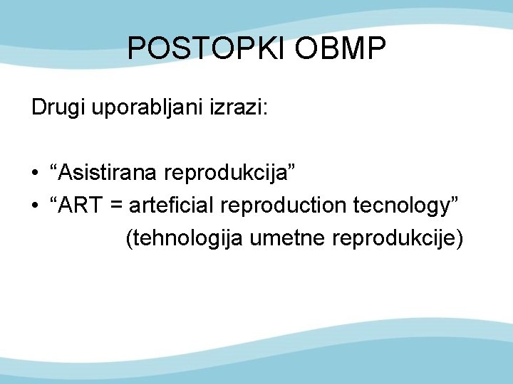 POSTOPKI OBMP Drugi uporabljani izrazi: • “Asistirana reprodukcija” • “ART = arteficial reproduction tecnology”