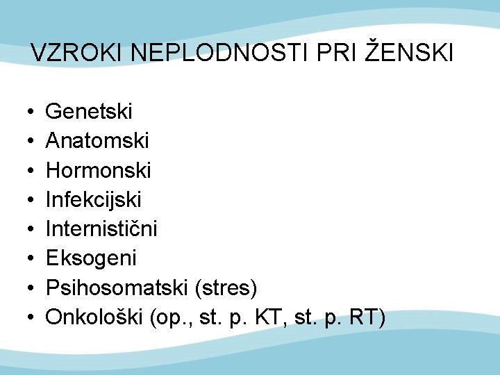 VZROKI NEPLODNOSTI PRI ŽENSKI • • Genetski Anatomski Hormonski Infekcijski Internistični Eksogeni Psihosomatski (stres)