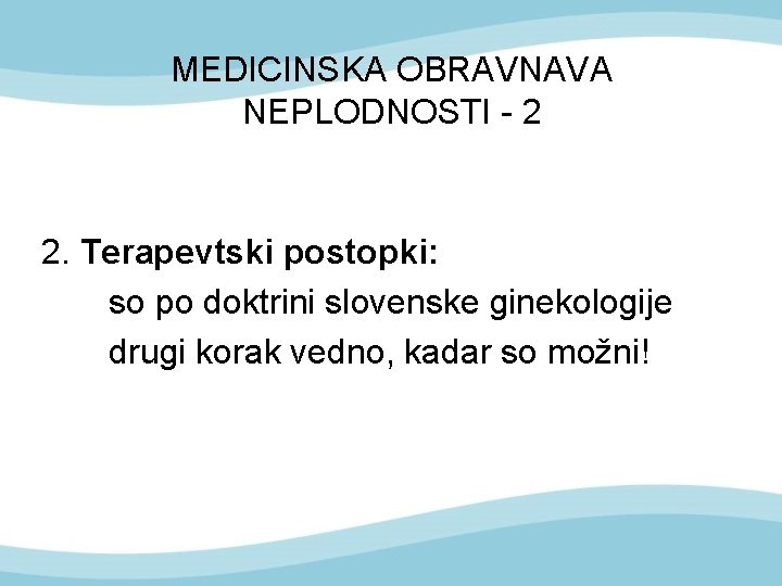 MEDICINSKA OBRAVNAVA NEPLODNOSTI - 2 2. Terapevtski postopki: so po doktrini slovenske ginekologije drugi