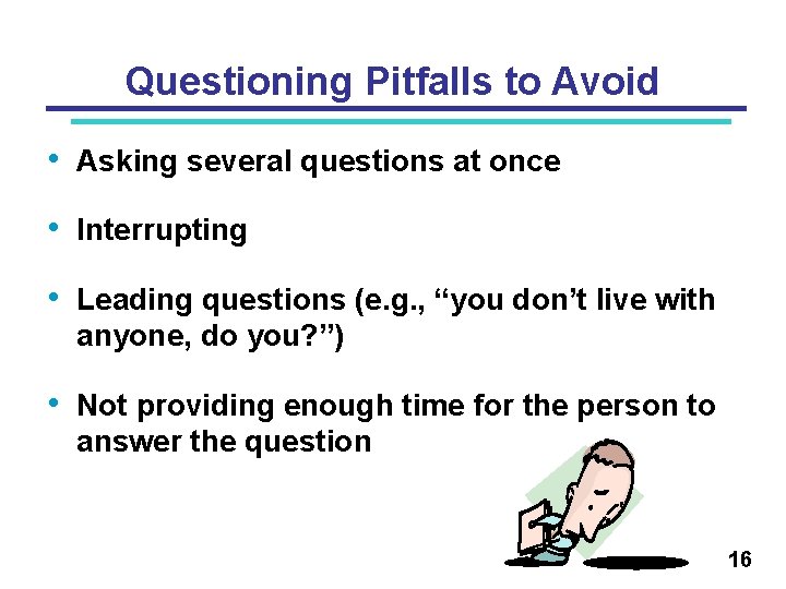 Questioning Pitfalls to Avoid • Asking several questions at once • Interrupting • Leading