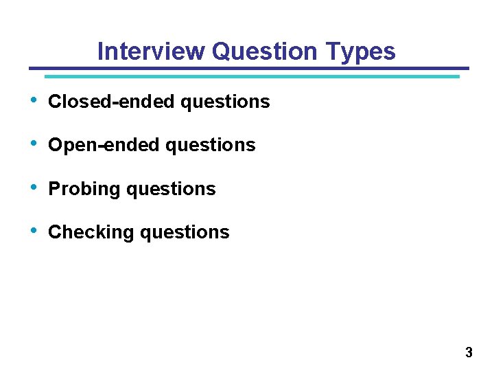 Interview Question Types • Closed-ended questions • Open-ended questions • Probing questions • Checking