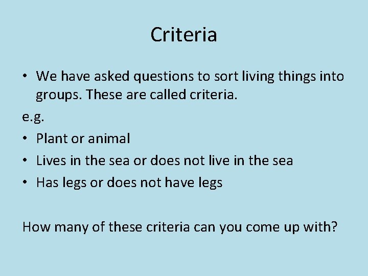 Criteria • We have asked questions to sort living things into groups. These are