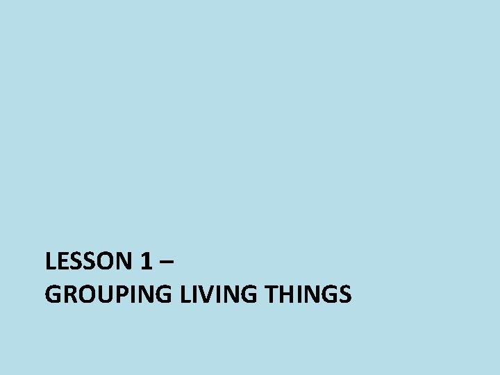 LESSON 1 – GROUPING LIVING THINGS 