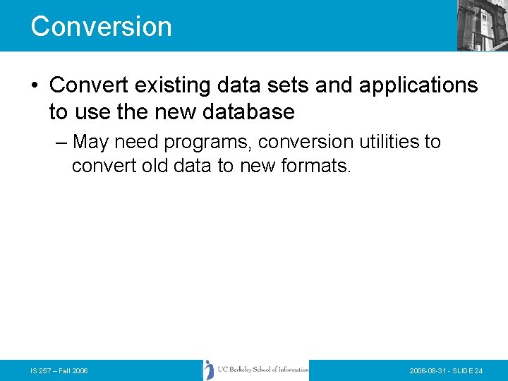 Conversion • Convert existing data sets and applications to use the new database –