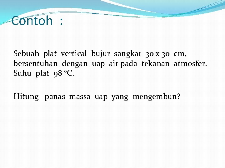 Contoh : Sebuah plat vertical bujur sangkar 30 x 30 cm, bersentuhan dengan uap