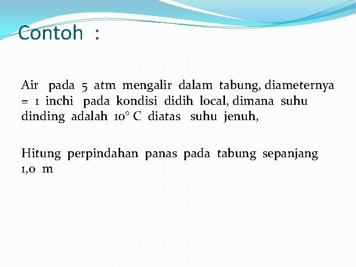 Contoh : Air pada 5 atm mengalir dalam tabung, diameternya = 1 inchi pada