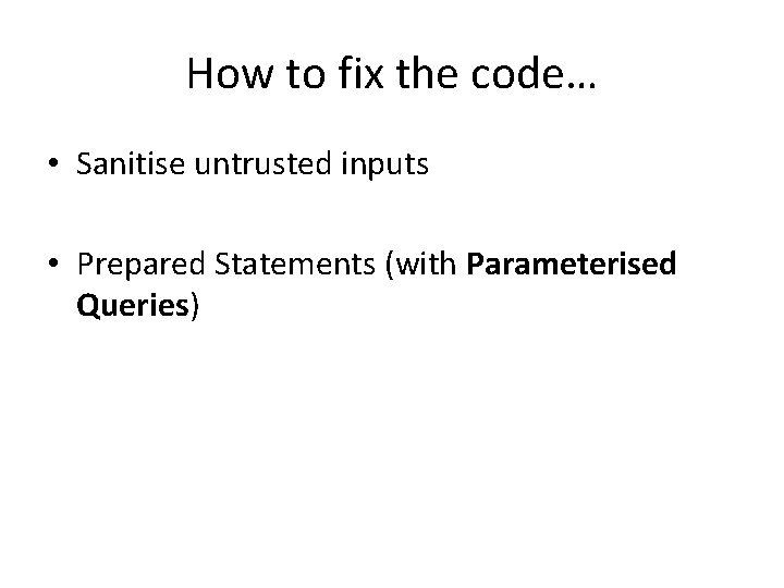 How to fix the code… • Sanitise untrusted inputs • Prepared Statements (with Parameterised