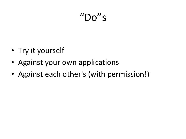 “Do”s • Try it yourself • Against your own applications • Against each other's