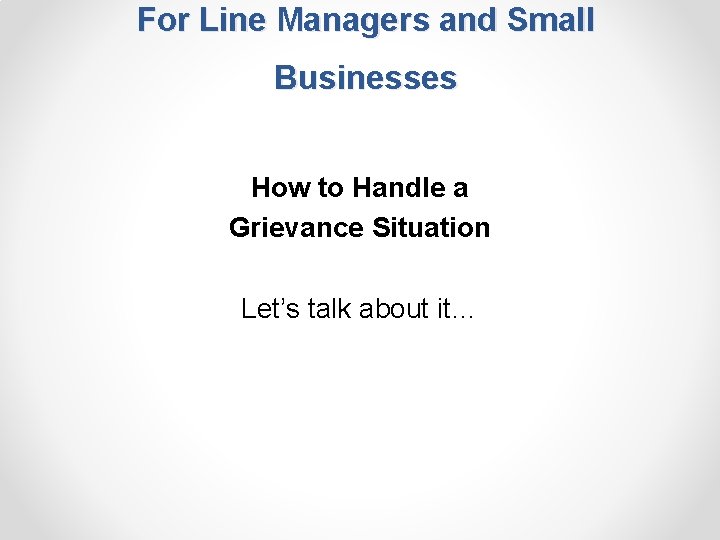 For Line Managers and Small Businesses How to Handle a Grievance Situation Let’s talk