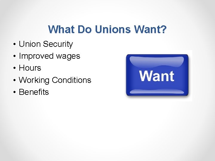 What Do Unions Want? • • • Union Security Improved wages Hours Working Conditions