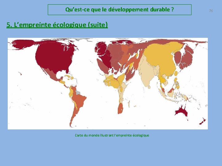 Qu’est-ce que le développement durable ? 5. L’empreinte écologique (suite) Carte du monde illustrant