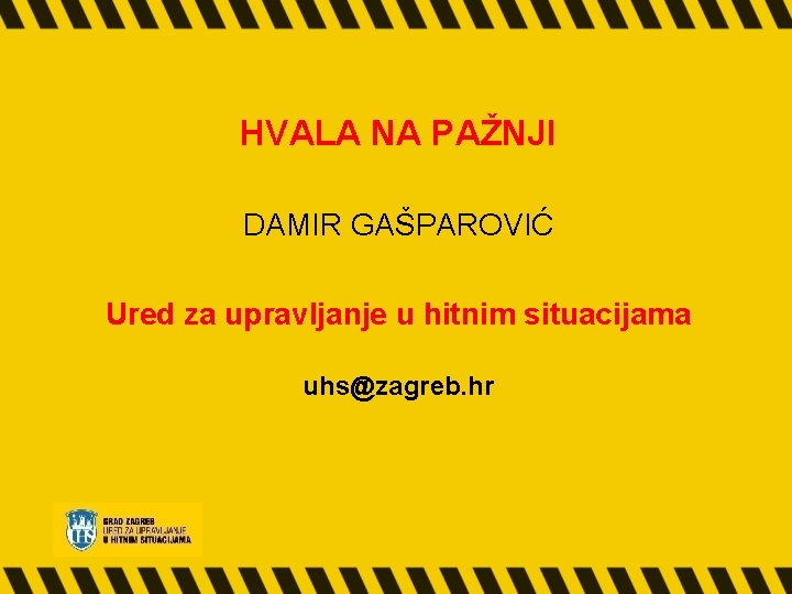 HVALA NA PAŽNJI DAMIR GAŠPAROVIĆ Ured za upravljanje u hitnim situacijama uhs@zagreb. hr 