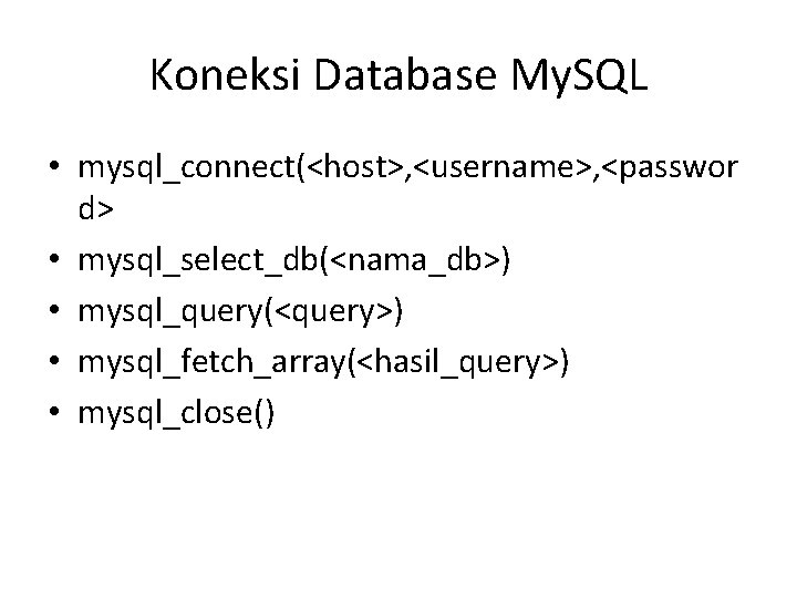 Koneksi Database My. SQL • mysql_connect(<host>, <username>, <passwor d> • mysql_select_db(<nama_db>) • mysql_query(<query>) •