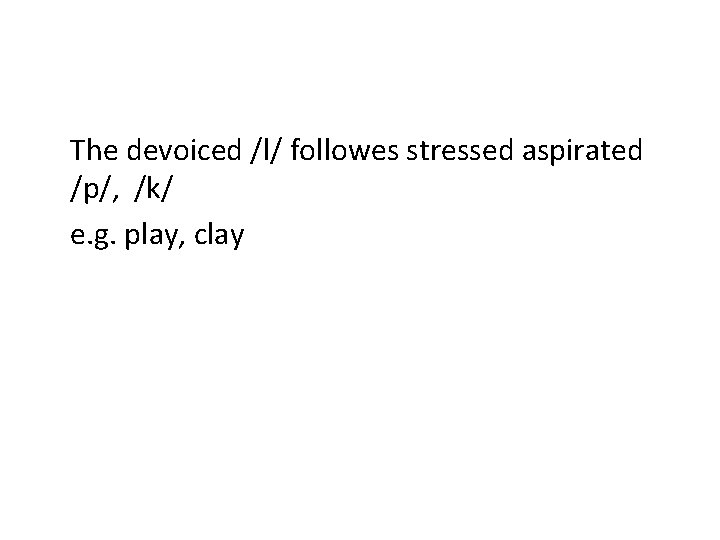 The devoiced /l/ followes stressed aspirated /p/, /k/ e. g. play, clay 