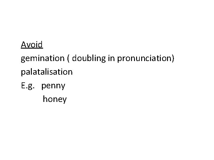 Avoid gemination ( doubling in pronunciation) palatalisation E. g. penny honey 