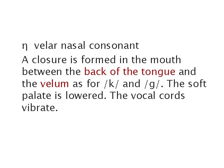 η velar nasal consonant A closure is formed in the mouth between the back