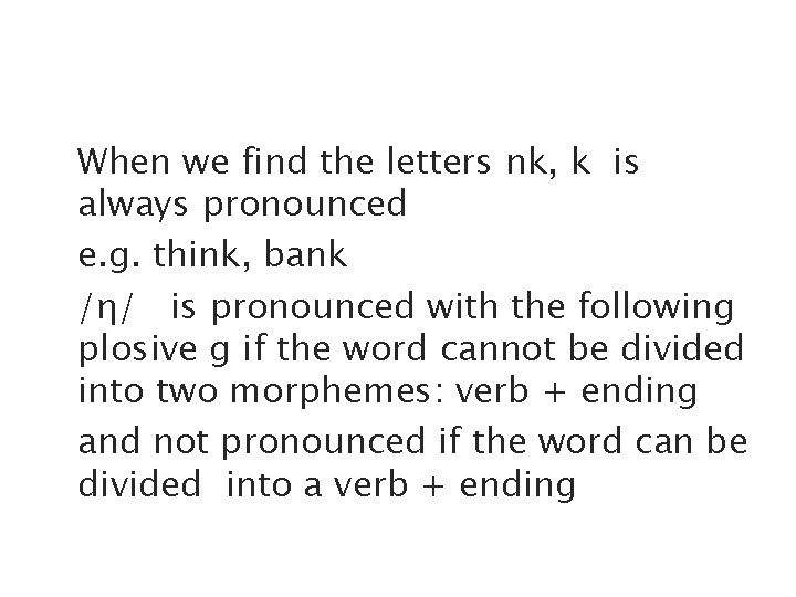 When we find the letters nk, k is always pronounced e. g. think, bank