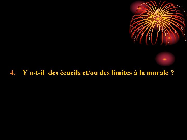 4. Y a-t-il des écueils et/ou des limites à la morale ? 