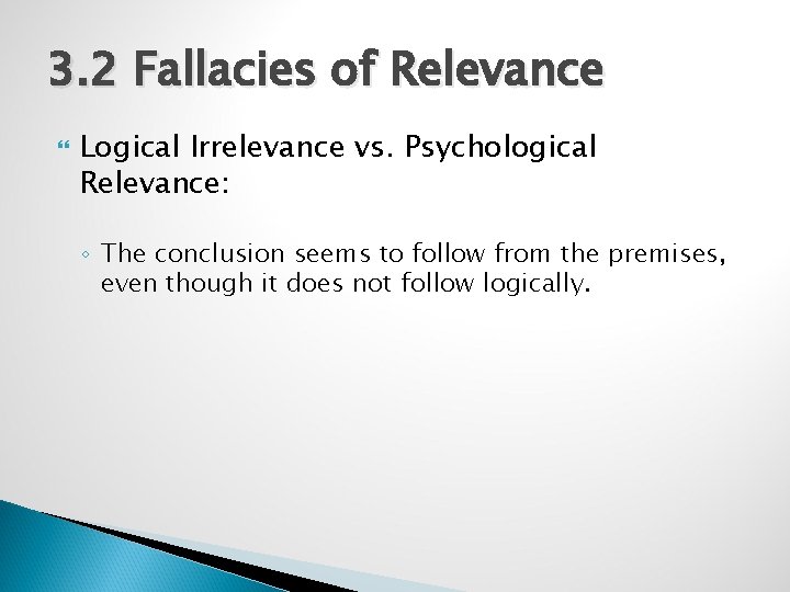 3. 2 Fallacies of Relevance Logical Irrelevance vs. Psychological Relevance: ◦ The conclusion seems