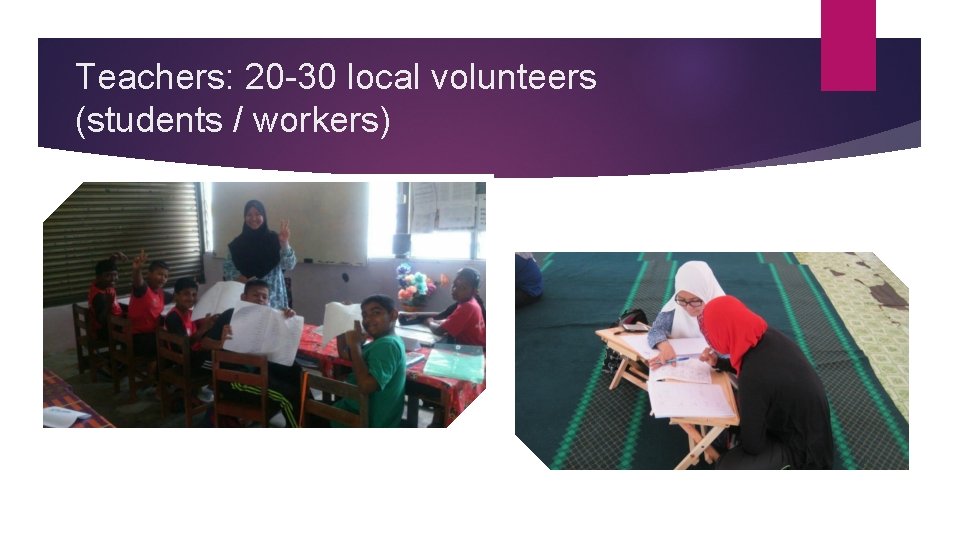 Teachers: 20 -30 local volunteers (students / workers) 