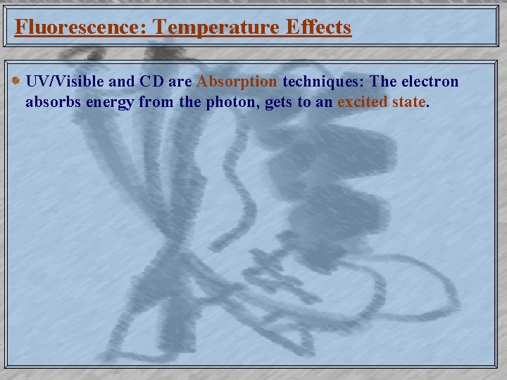 Fluorescence: Temperature Effects UV/Visible and CD are Absorption techniques: The electron absorbs energy from