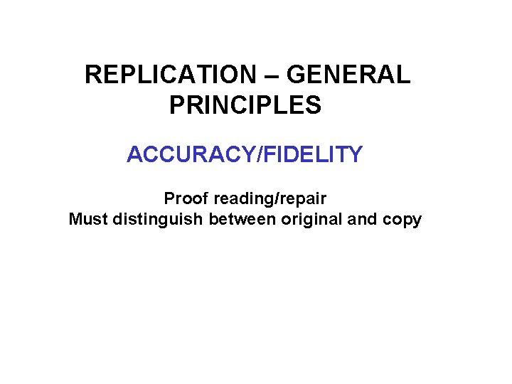 REPLICATION – GENERAL PRINCIPLES ACCURACY/FIDELITY Proof reading/repair Must distinguish between original and copy 