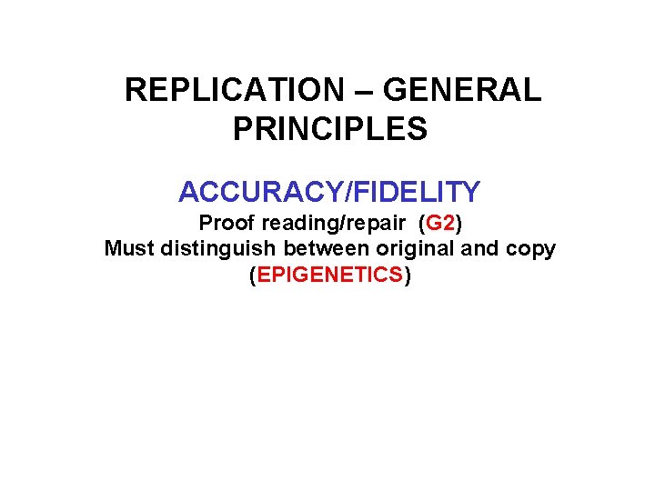 REPLICATION – GENERAL PRINCIPLES ACCURACY/FIDELITY Proof reading/repair (G 2) Must distinguish between original and