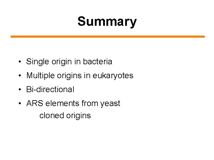 Summary • Single origin in bacteria • Multiple origins in eukaryotes • Bi-directional •