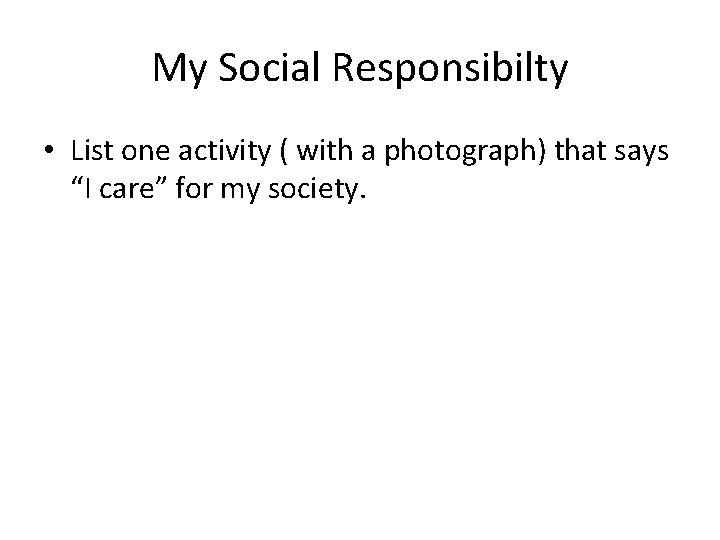 My Social Responsibilty • List one activity ( with a photograph) that says “I