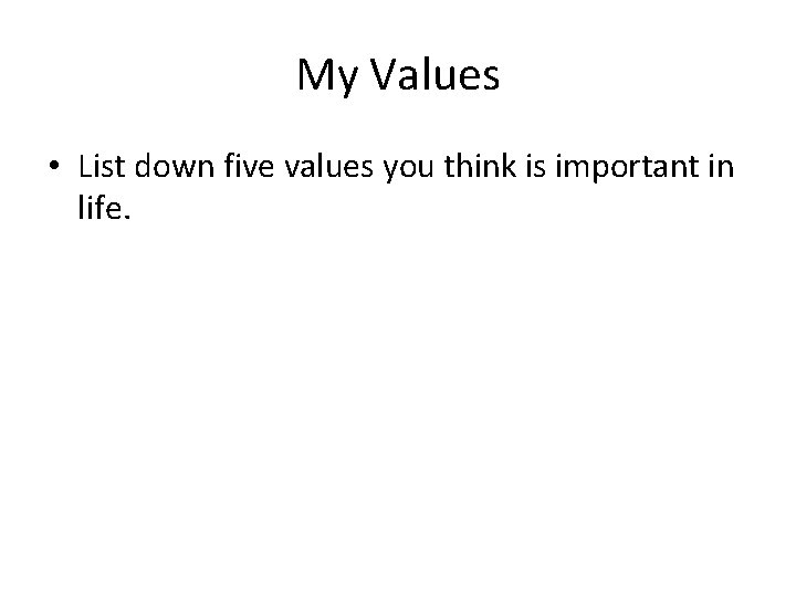 My Values • List down five values you think is important in life. 